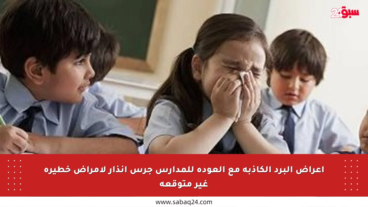 أعراض البرد الكاذبة مع العودة للمدارس جرس إنذار لأمراض خطيرة غير متوقعة